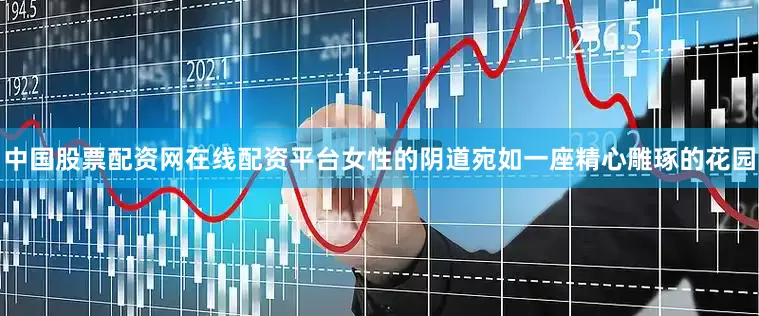 中国股票配资网在线配资平台女性的阴道宛如一座精心雕琢的花园