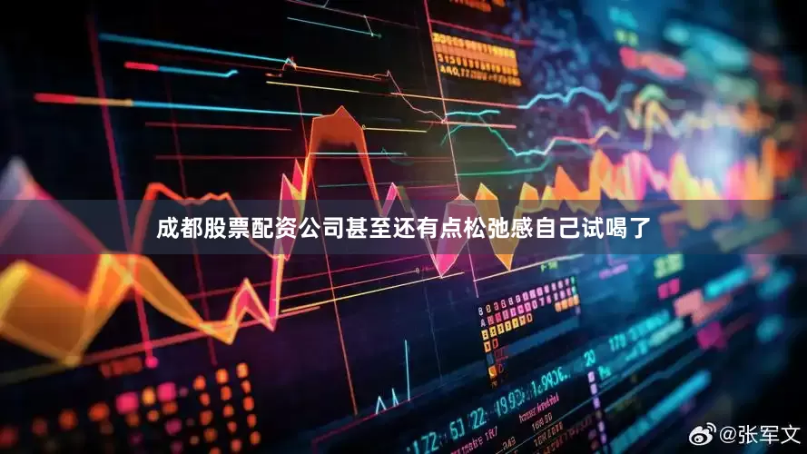成都股票配资公司甚至还有点松弛感自己试喝了