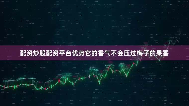 配资炒股配资平台优势它的香气不会压过梅子的果香