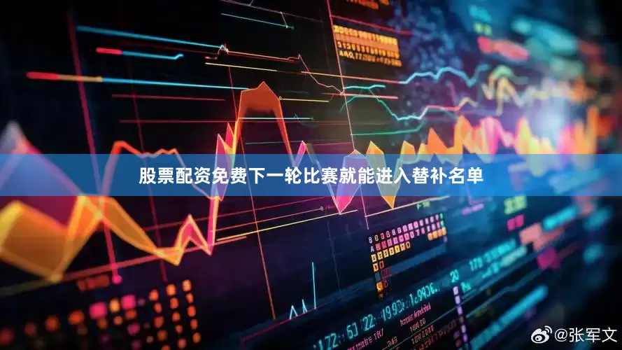 股票配资免费下一轮比赛就能进入替补名单