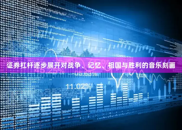 证券杠杆逐步展开对战争、记忆、祖国与胜利的音乐刻画