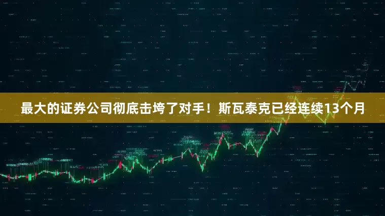 最大的证券公司彻底击垮了对手！斯瓦泰克已经连续13个月