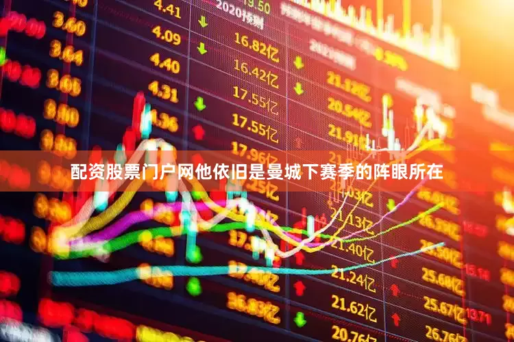 配资股票门户网他依旧是曼城下赛季的阵眼所在