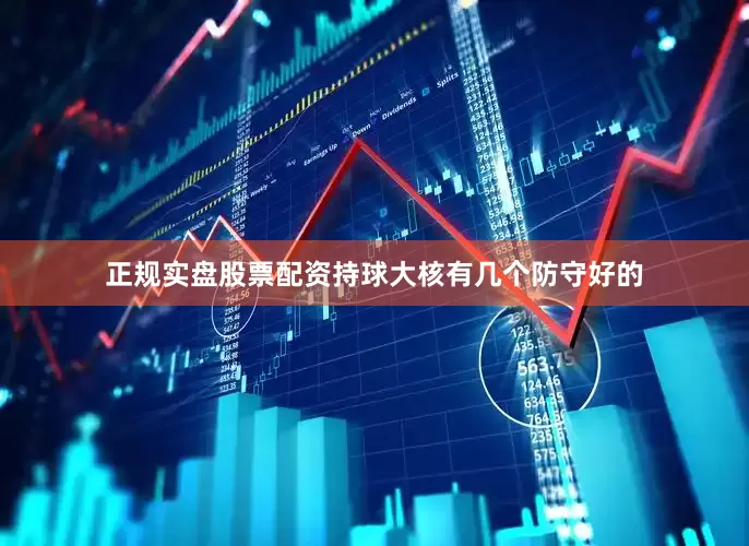 正规实盘股票配资持球大核有几个防守好的
