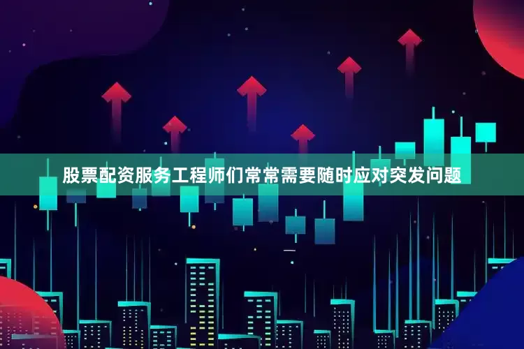 股票配资服务工程师们常常需要随时应对突发问题