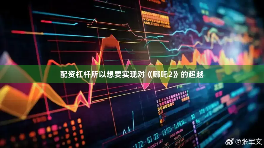 配资杠杆所以想要实现对《哪吒2》的超越