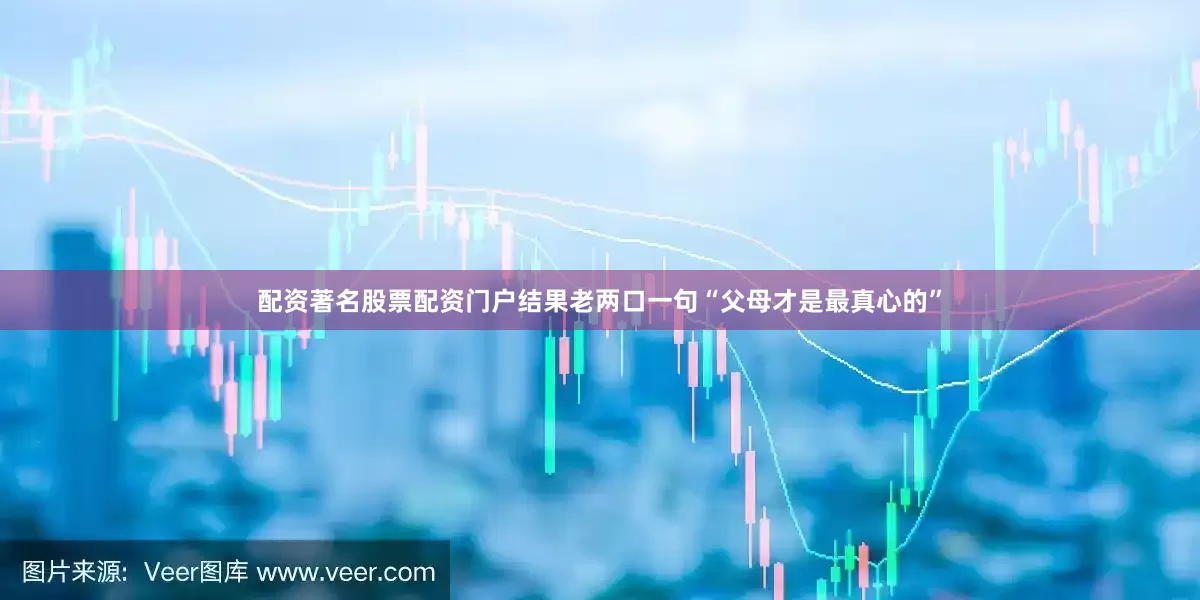 配资著名股票配资门户结果老两口一句“父母才是最真心的”