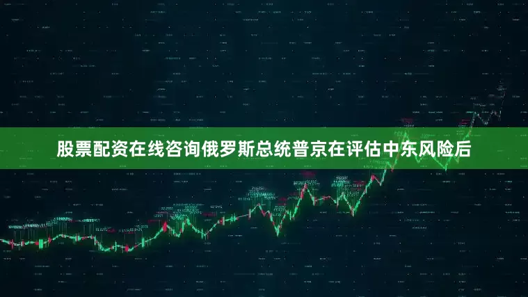 股票配资在线咨询俄罗斯总统普京在评估中东风险后