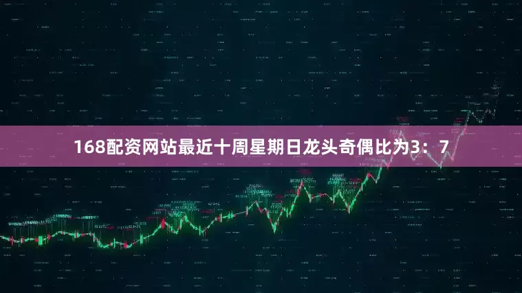 168配资网站最近十周星期日龙头奇偶比为3：7