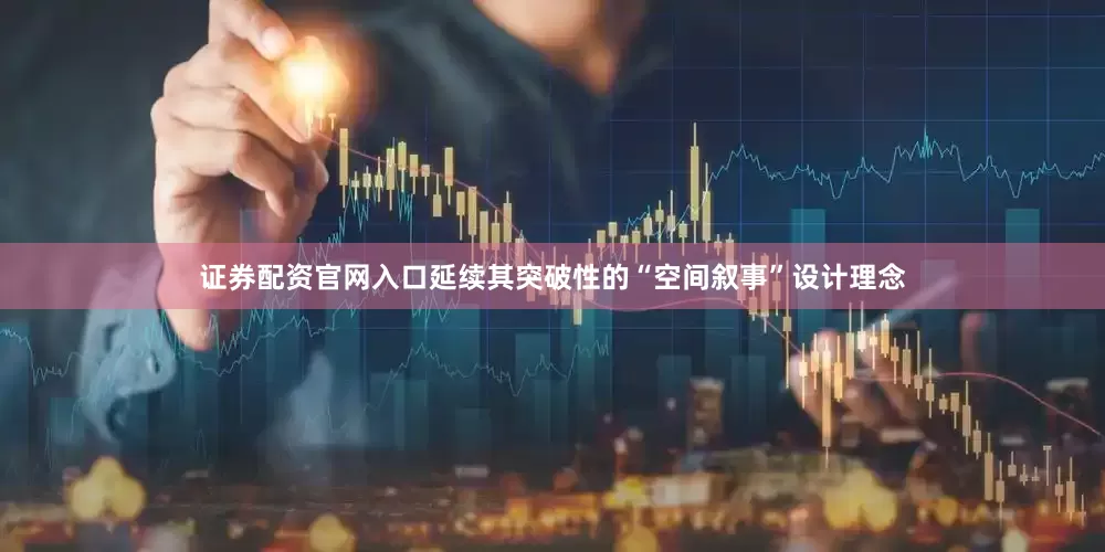 证券配资官网入口延续其突破性的“空间叙事”设计理念