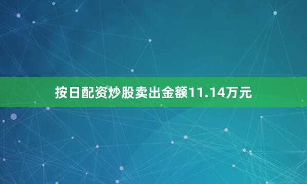 按日配资炒股卖出金额11.14万元