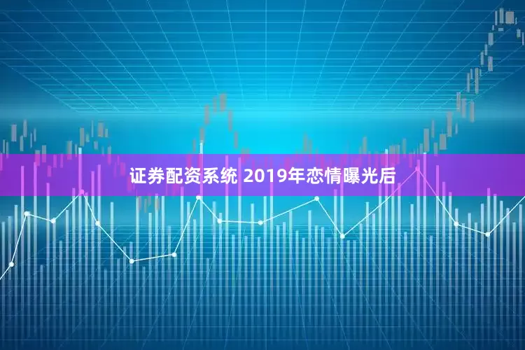 证券配资系统 2019年恋情曝光后