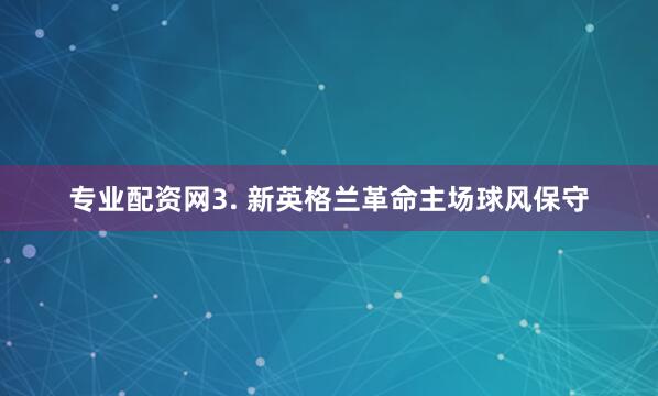 专业配资网　　3. 新英格兰革命主场球风保守