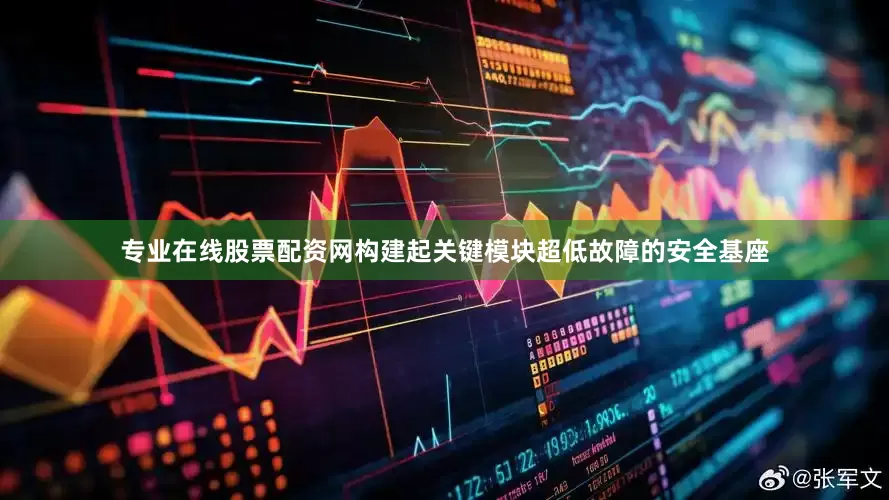 专业在线股票配资网构建起关键模块超低故障的安全基座