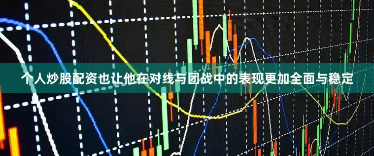 个人炒股配资也让他在对线与团战中的表现更加全面与稳定