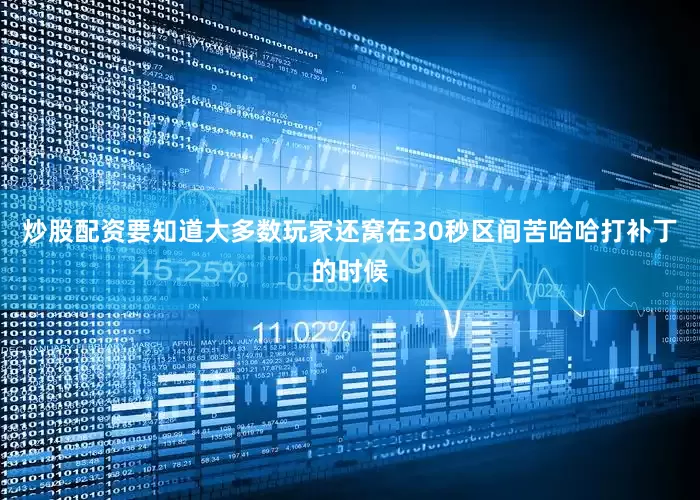 炒股配资要知道大多数玩家还窝在30秒区间苦哈哈打补丁的时候