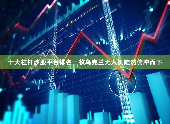 十大杠杆炒股平台排名一枚乌克兰无人机陡然俯冲而下
