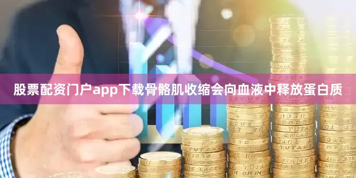股票配资门户app下载骨骼肌收缩会向血液中释放蛋白质