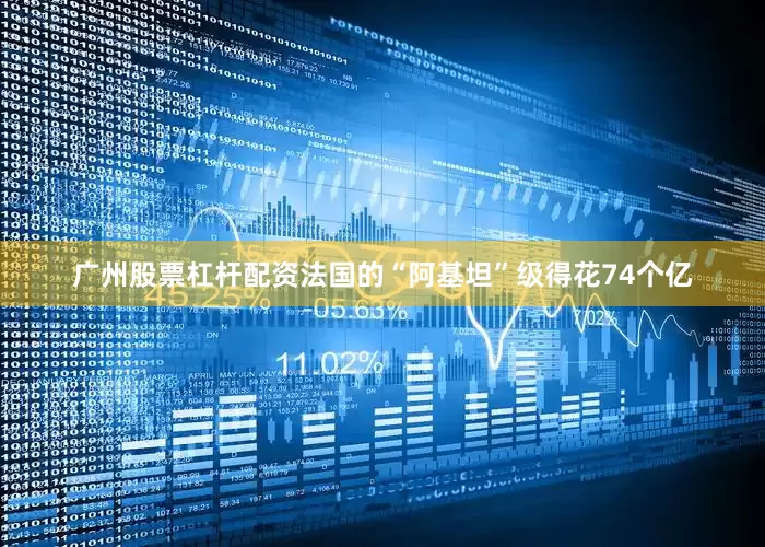 广州股票杠杆配资法国的“阿基坦”级得花74个亿