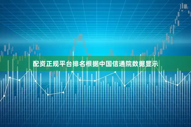 配资正规平台排名根据中国信通院数据显示
