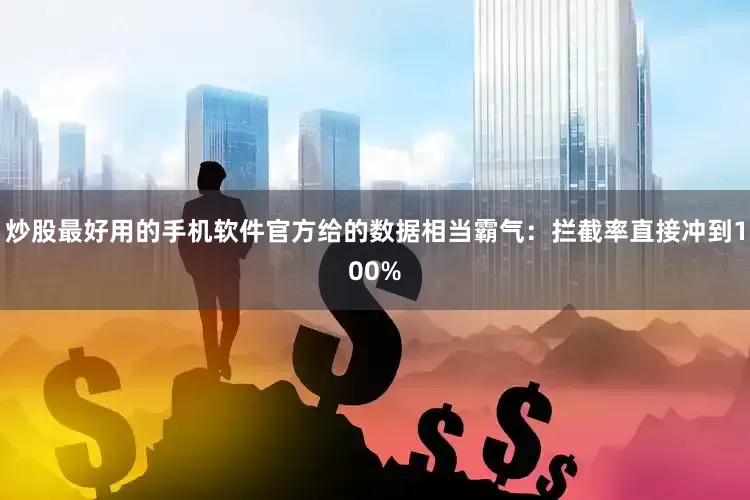 炒股最好用的手机软件官方给的数据相当霸气：拦截率直接冲到100%