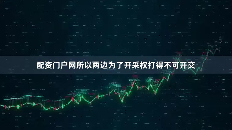 配资门户网所以两边为了开采权打得不可开交