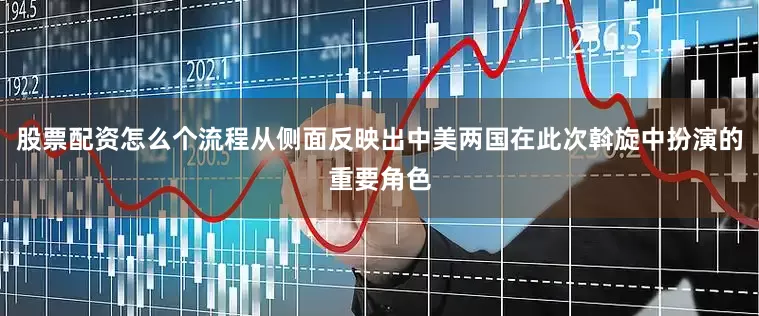 股票配资怎么个流程从侧面反映出中美两国在此次斡旋中扮演的重要角色