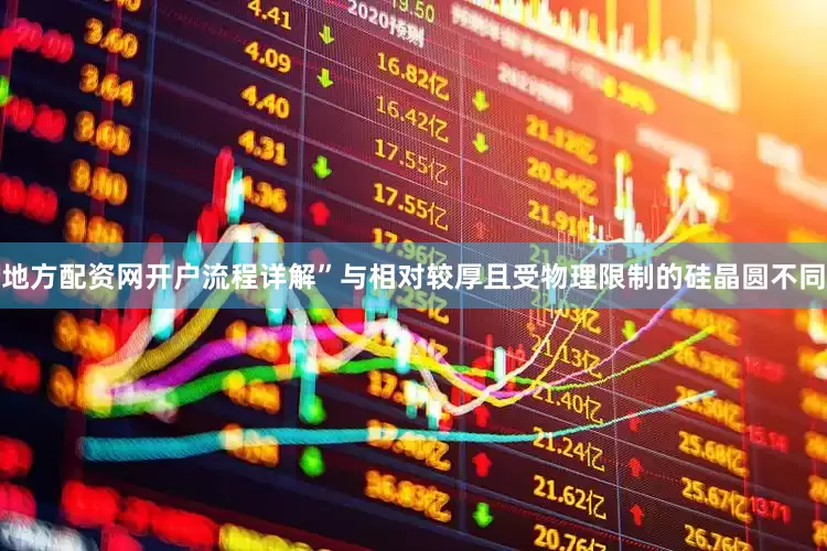 地方配资网开户流程详解”与相对较厚且受物理限制的硅晶圆不同