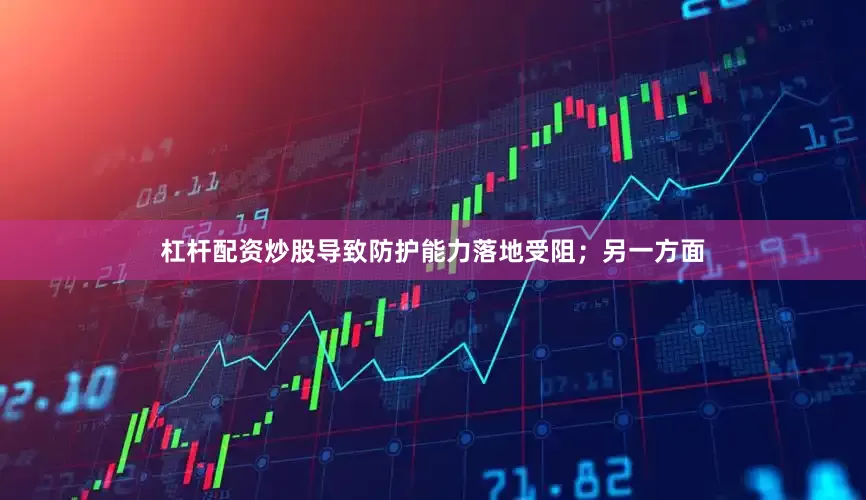 杠杆配资炒股导致防护能力落地受阻；另一方面