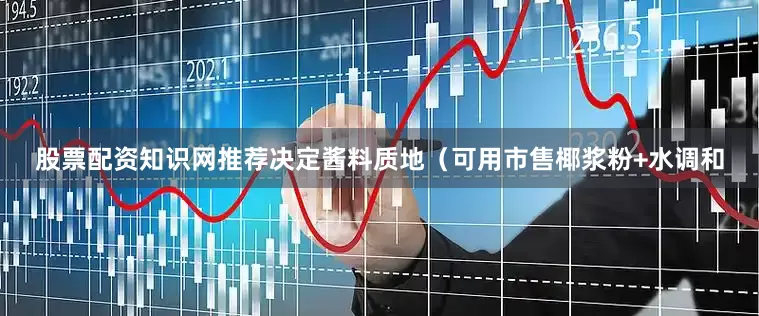 股票配资知识网推荐决定酱料质地（可用市售椰浆粉+水调和