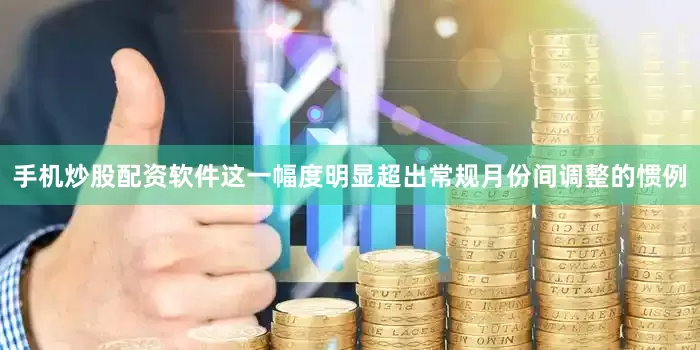 手机炒股配资软件这一幅度明显超出常规月份间调整的惯例