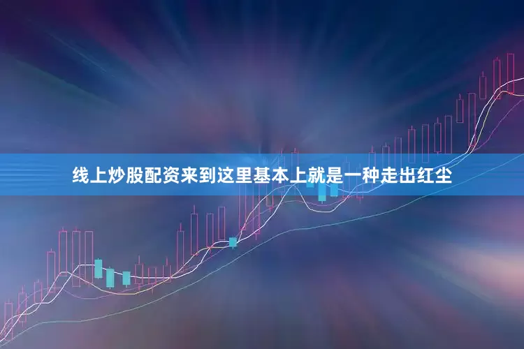 线上炒股配资来到这里基本上就是一种走出红尘