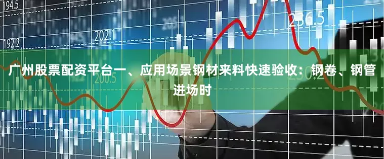 广州股票配资平台一、应用场景钢材来料快速验收：钢卷、钢管进场时