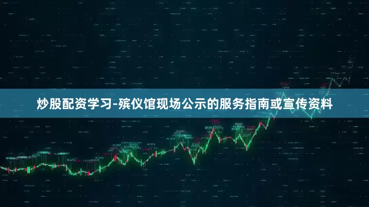 炒股配资学习-殡仪馆现场公示的服务指南或宣传资料
