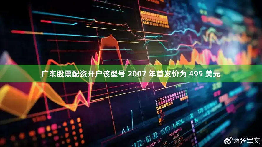 广东股票配资开户该型号 2007 年首发价为 499 美元