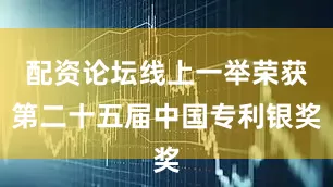 配资论坛线上一举荣获第二十五届中国专利银奖