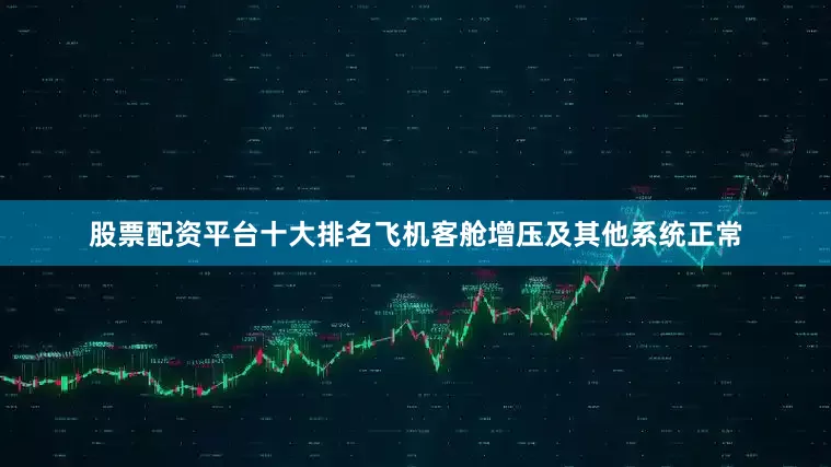 股票配资平台十大排名飞机客舱增压及其他系统正常