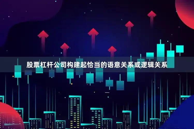 股票杠杆公司构建起恰当的语意关系或逻辑关系