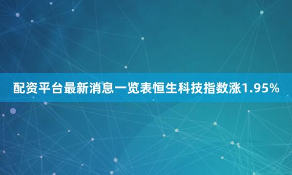 配资平台最新消息一览表恒生科技指数涨1.95%