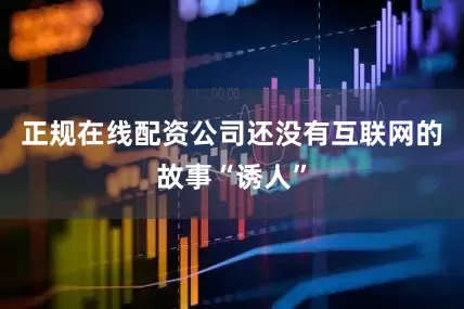正规在线配资公司还没有互联网的故事“诱人”