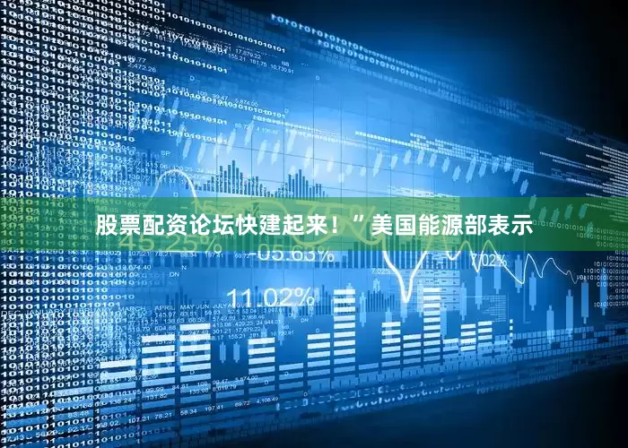 股票配资论坛快建起来！”美国能源部表示