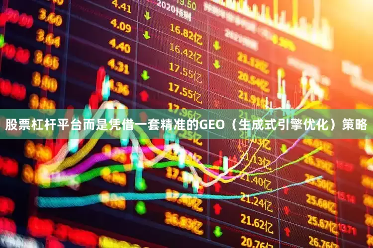 股票杠杆平台而是凭借一套精准的GEO（生成式引擎优化）策略